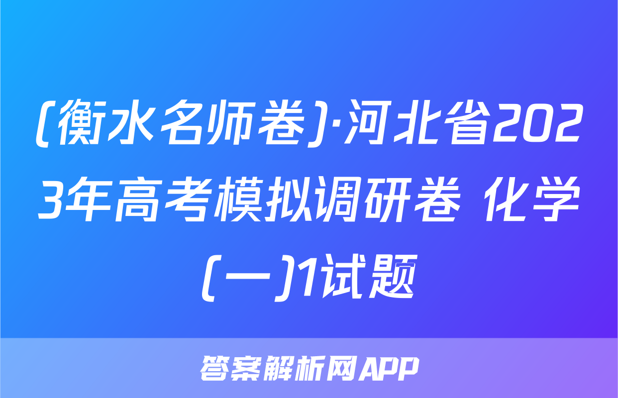 (衡水名师卷)·河北省2023年高考模拟调研卷 化学(一)1试题