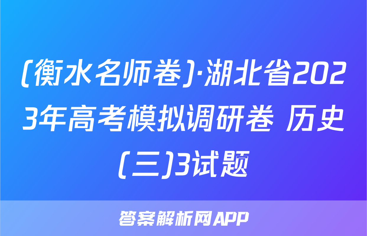 (衡水名师卷)·湖北省2023年高考模拟调研卷 历史(三)3试题
