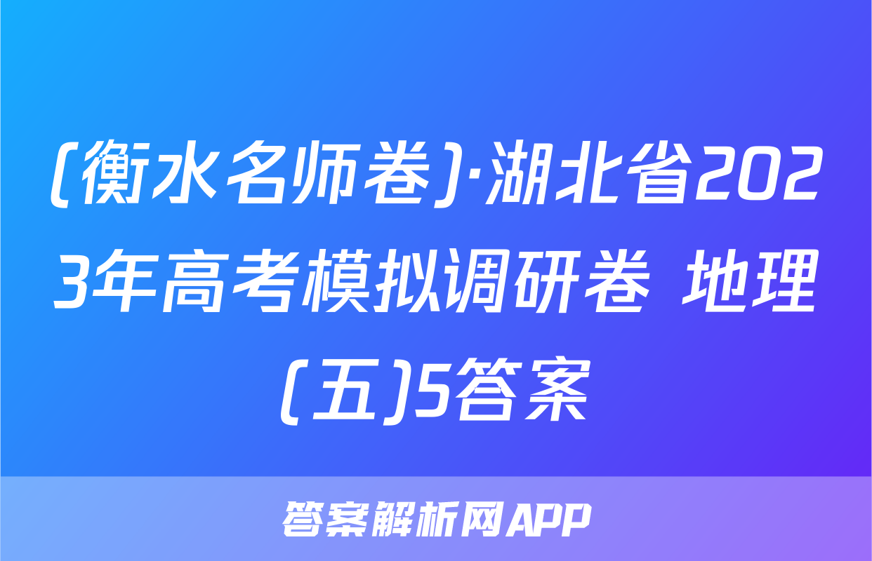 (衡水名师卷)·湖北省2023年高考模拟调研卷 地理(五)5答案