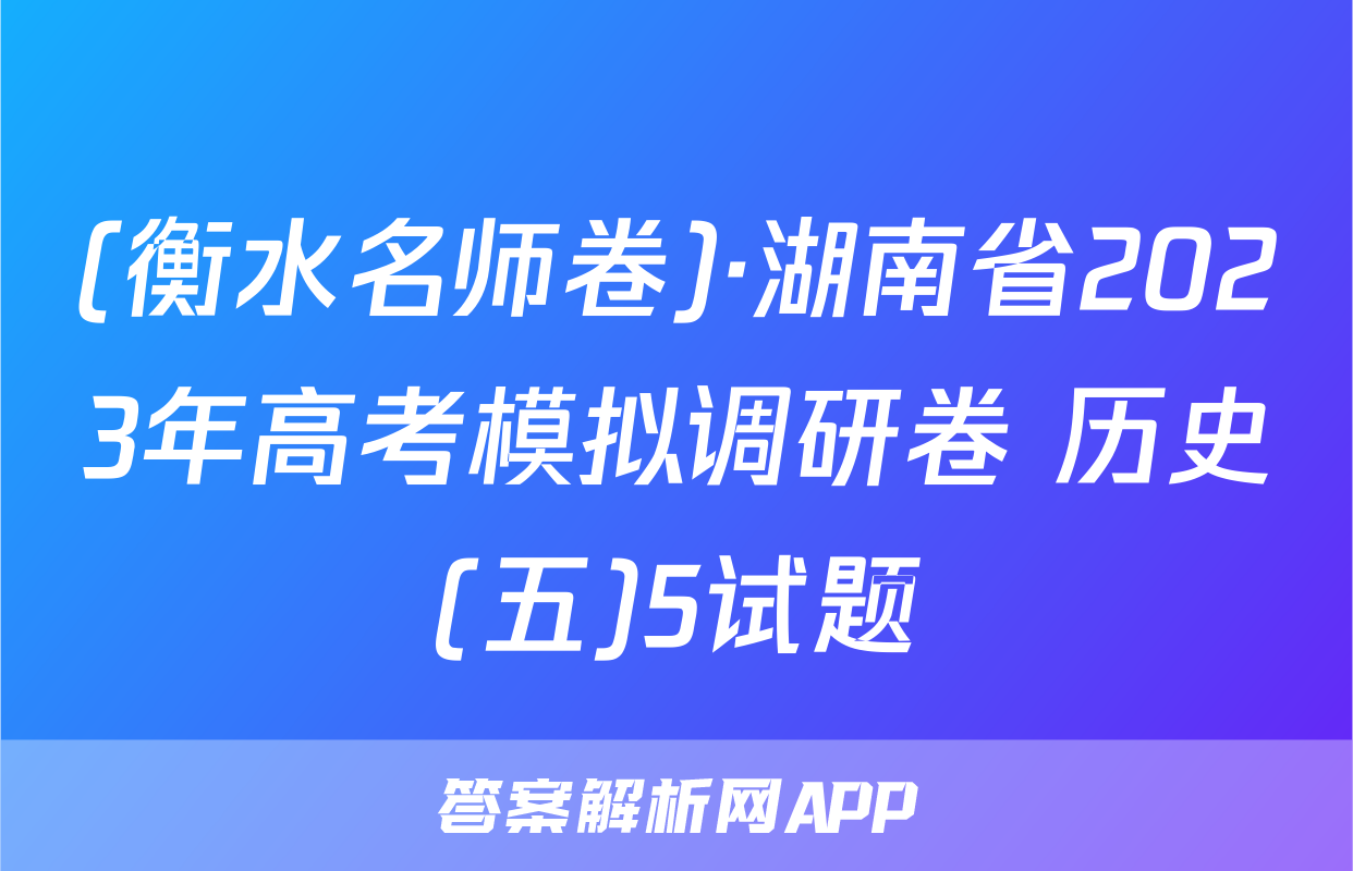 (衡水名师卷)·湖南省2023年高考模拟调研卷 历史(五)5试题
