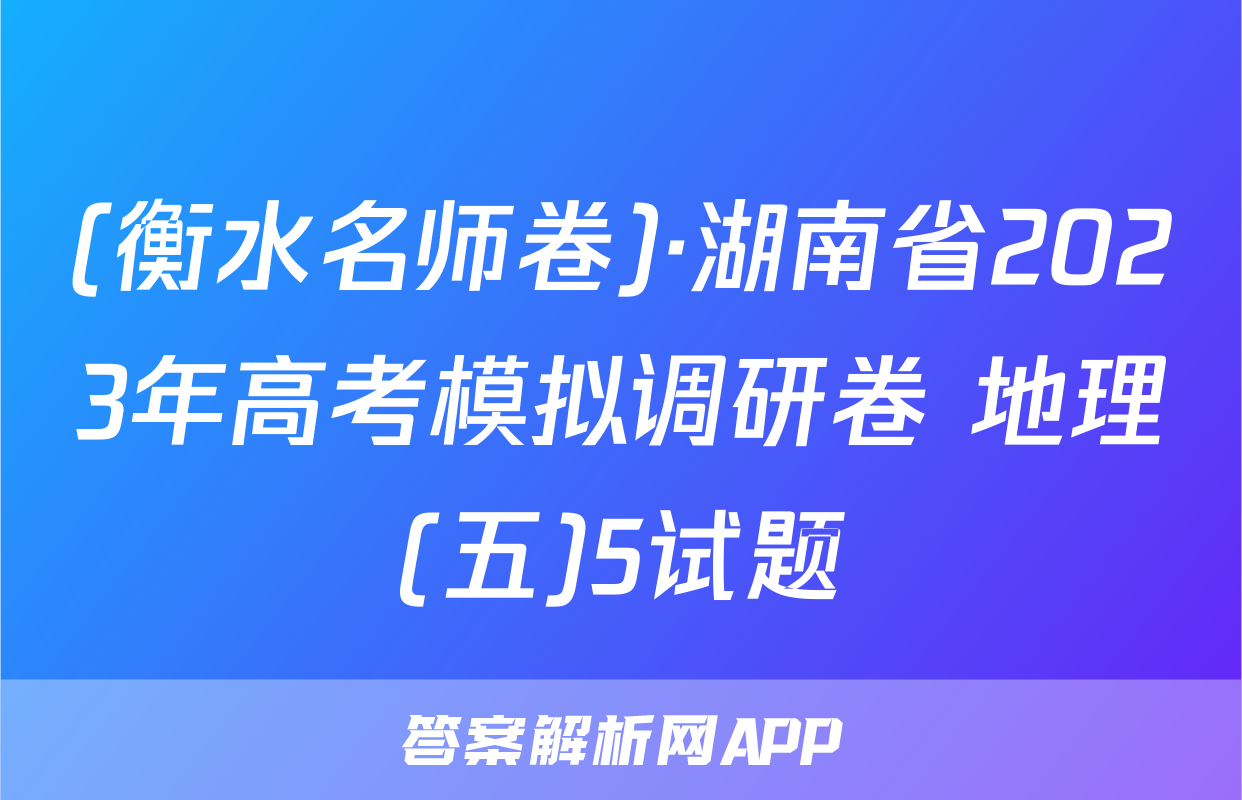 (衡水名师卷)·湖南省2023年高考模拟调研卷 地理(五)5试题