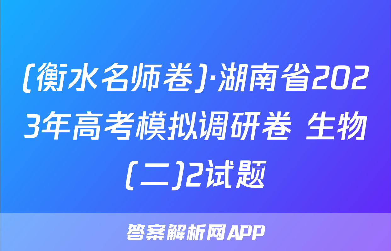 (衡水名师卷)·湖南省2023年高考模拟调研卷 生物(二)2试题