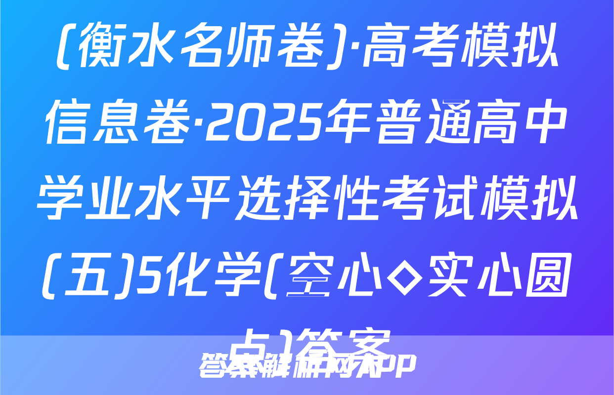 (衡水名师卷)·高考模拟信息卷·2025年普通高中学业水平选择性考试模拟(五)5化学(空心◇实心圆点)答案