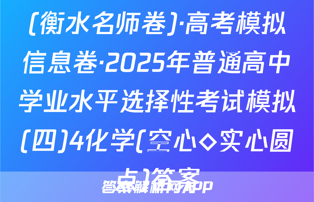 (衡水名师卷)·高考模拟信息卷·2025年普通高中学业水平选择性考试模拟(四)4化学(空心◇实心圆点)答案