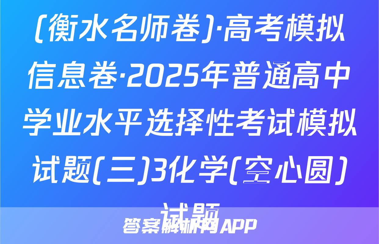 (衡水名师卷)·高考模拟信息卷·2025年普通高中学业水平选择性考试模拟试题(三)3化学(空心圆)试题