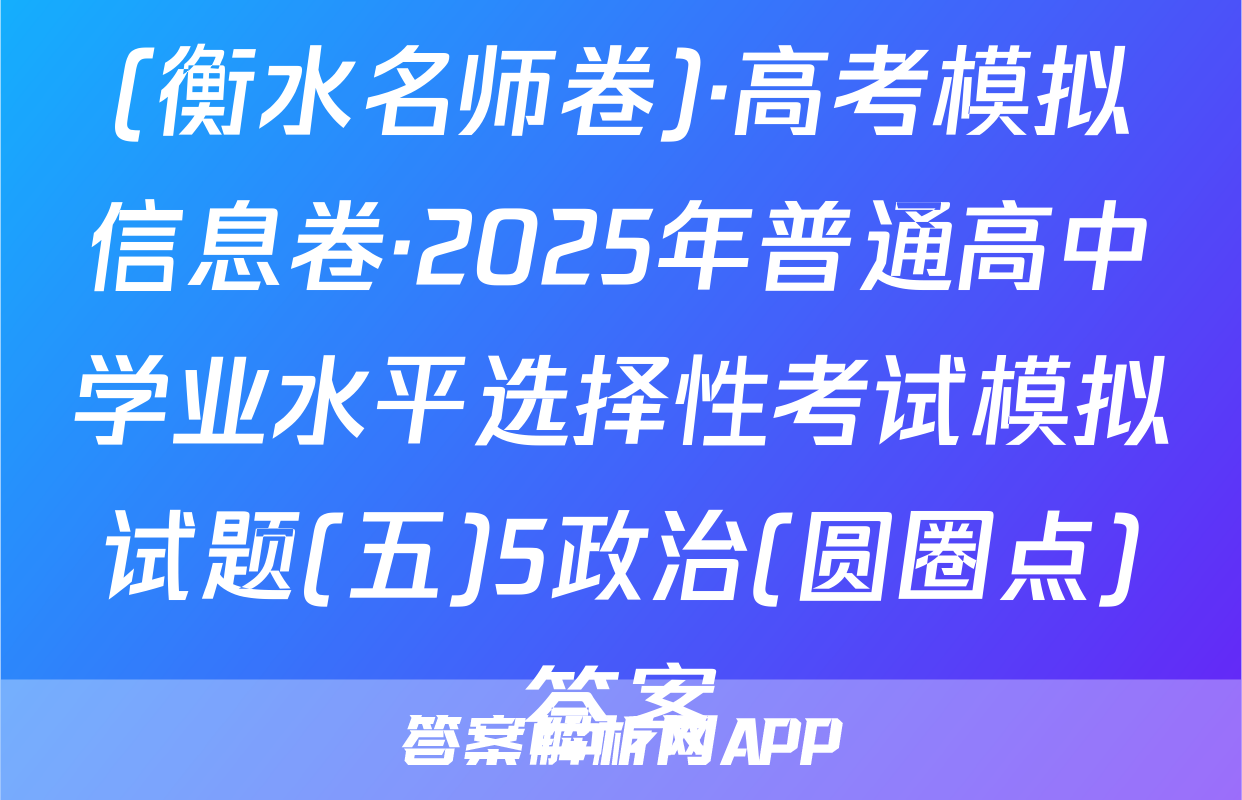 (衡水名师卷)·高考模拟信息卷·2025年普通高中学业水平选择性考试模拟试题(五)5政治(圆圈点)答案
