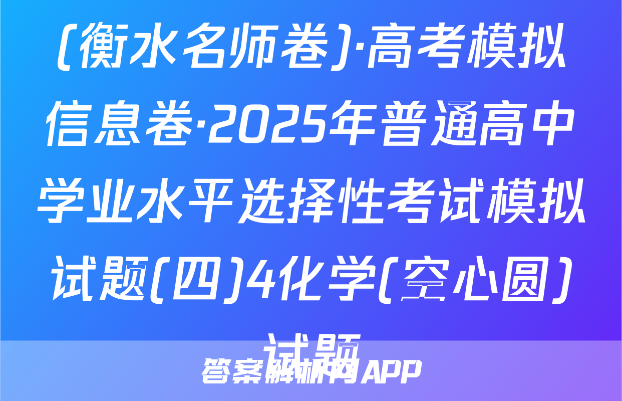 (衡水名师卷)·高考模拟信息卷·2025年普通高中学业水平选择性考试模拟试题(四)4化学(空心圆)试题