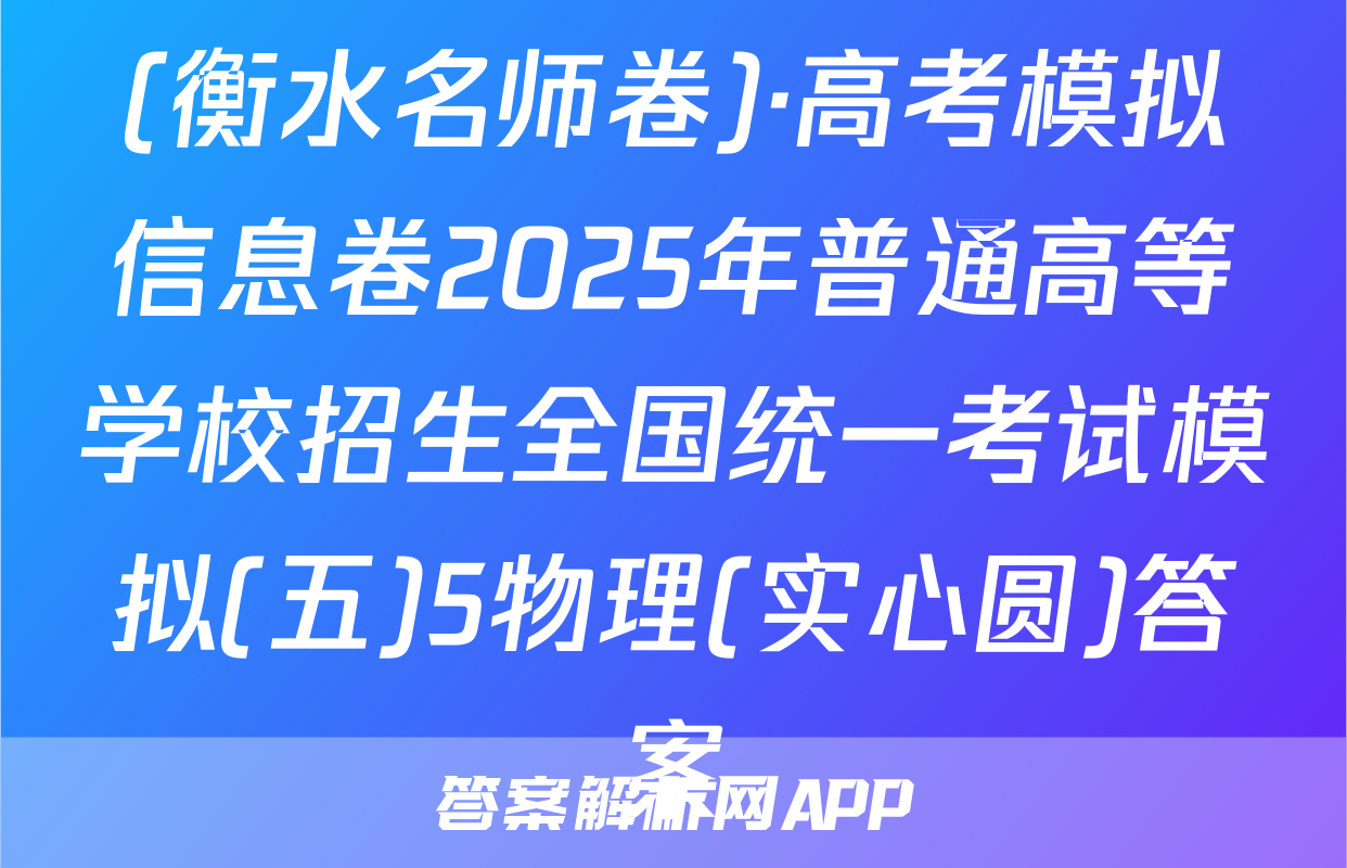 (衡水名师卷)·高考模拟信息卷2025年普通高等学校招生全国统一考试模拟(五)5物理(实心圆)答案