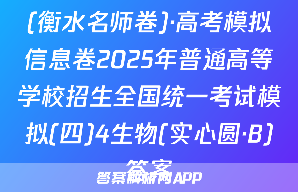 (衡水名师卷)·高考模拟信息卷2025年普通高等学校招生全国统一考试模拟(四)4生物(实心圆·B)答案