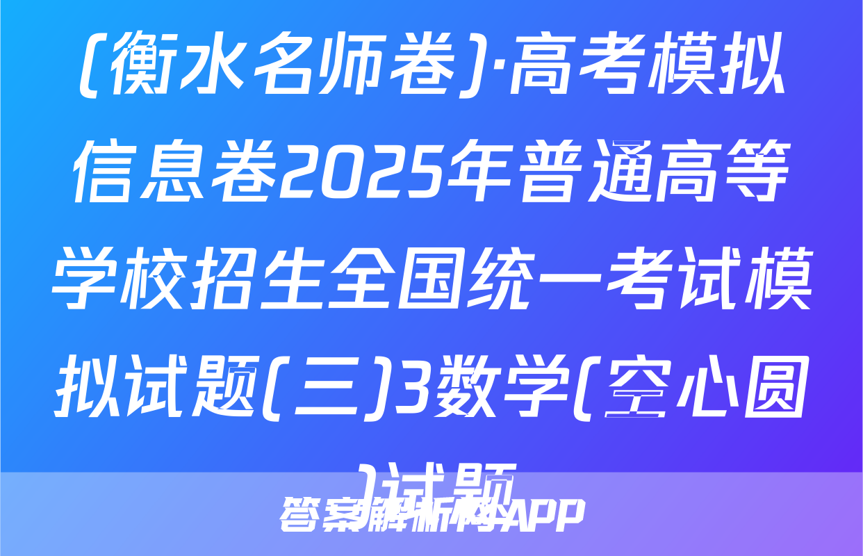 (衡水名师卷)·高考模拟信息卷2025年普通高等学校招生全国统一考试模拟试题(三)3数学(空心圆)试题