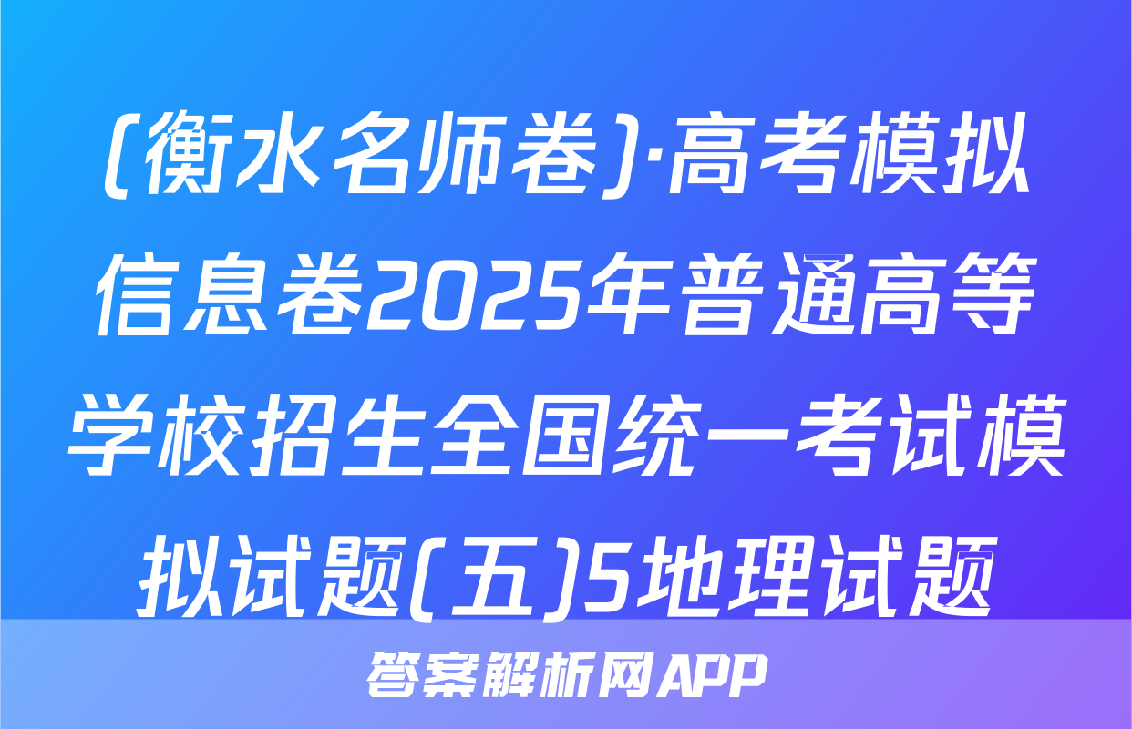 (衡水名师卷)·高考模拟信息卷2025年普通高等学校招生全国统一考试模拟试题(五)5地理试题