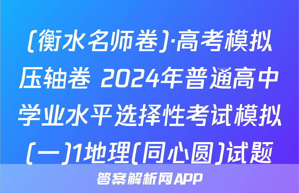(衡水名师卷)·高考模拟压轴卷 2024年普通高中学业水平选择性考试模拟(一)1地理(同心圆)试题