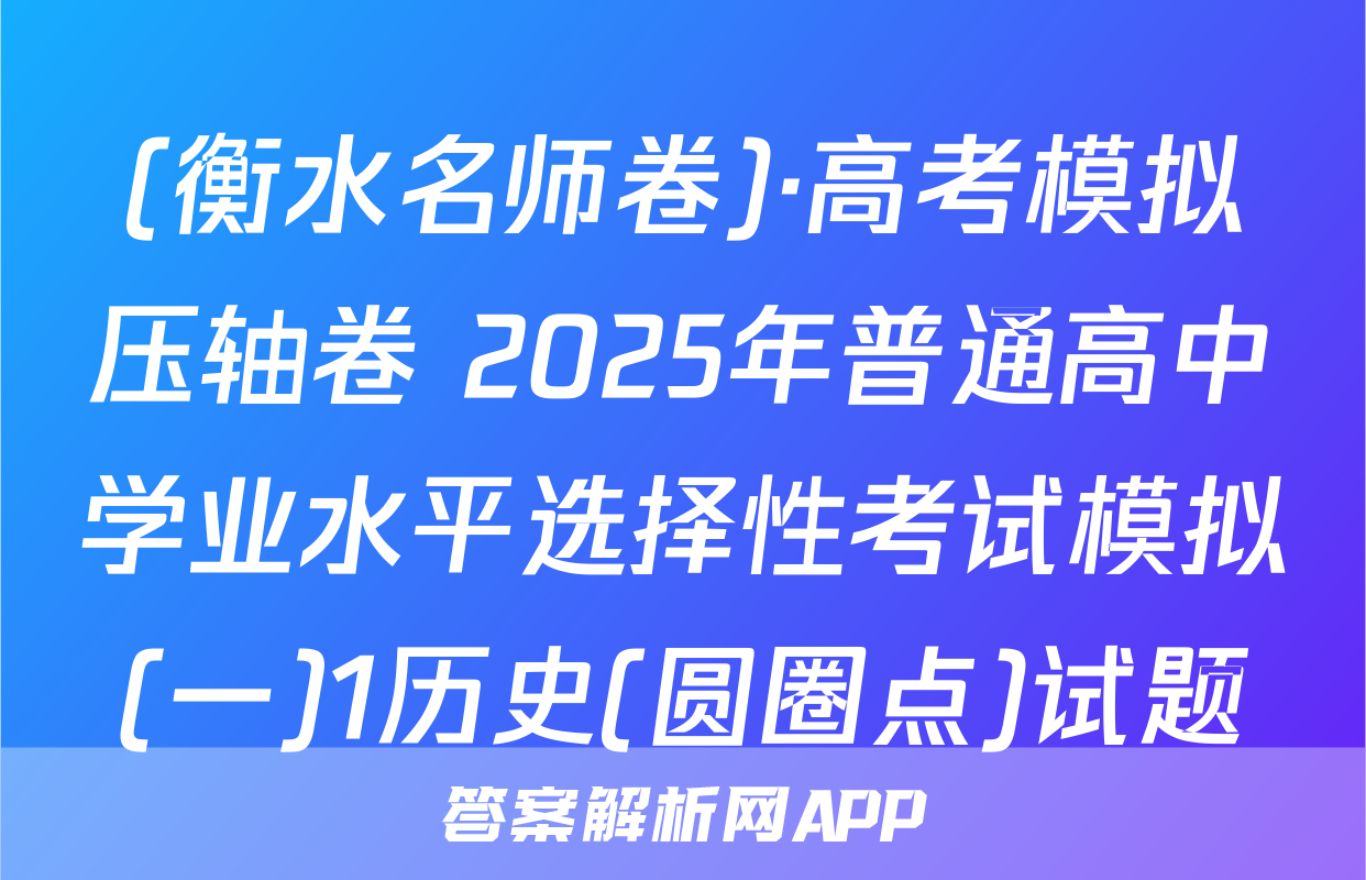 (衡水名师卷)·高考模拟压轴卷 2025年普通高中学业水平选择性考试模拟(一)1历史(圆圈点)试题