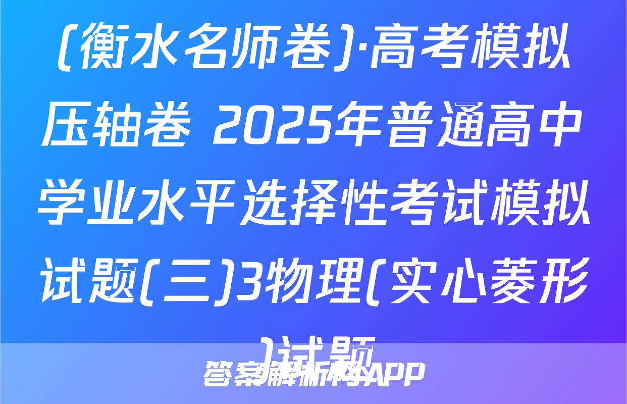 (衡水名师卷)·高考模拟压轴卷 2025年普通高中学业水平选择性考试模拟试题(三)3物理(实心菱形)试题