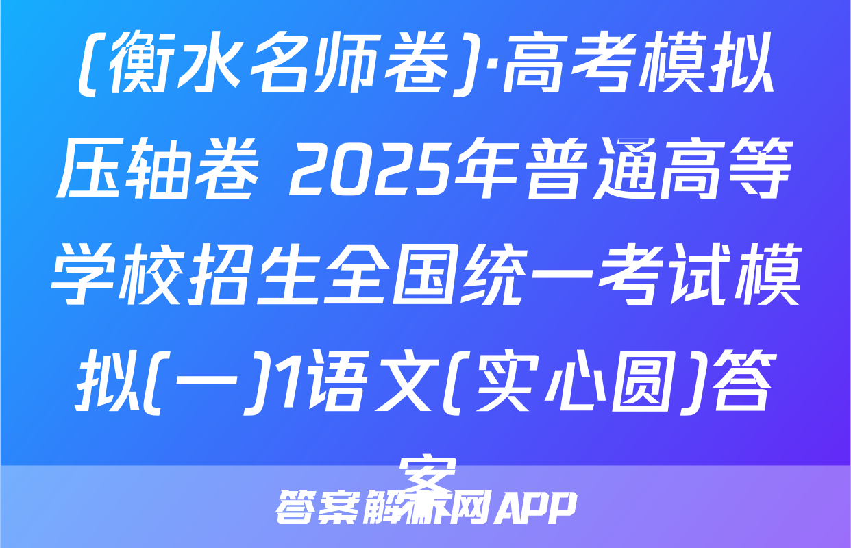 (衡水名师卷)·高考模拟压轴卷 2025年普通高等学校招生全国统一考试模拟(一)1语文(实心圆)答案