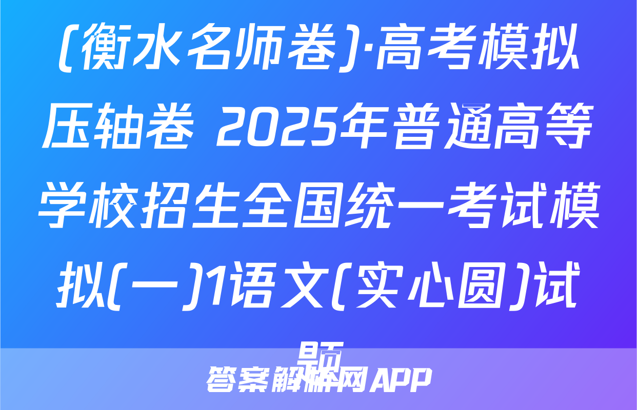 (衡水名师卷)·高考模拟压轴卷 2025年普通高等学校招生全国统一考试模拟(一)1语文(实心圆)试题