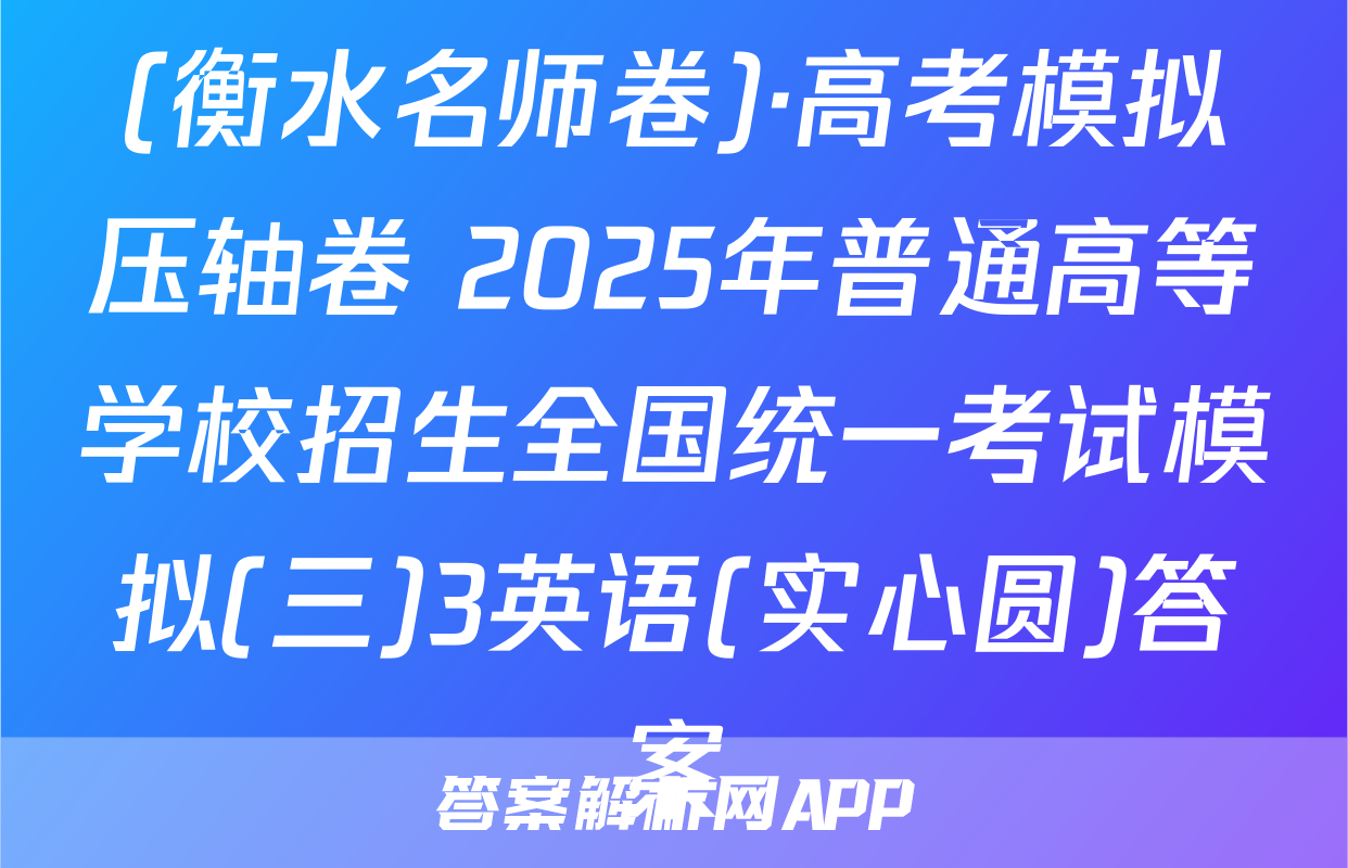 (衡水名师卷)·高考模拟压轴卷 2025年普通高等学校招生全国统一考试模拟(三)3英语(实心圆)答案