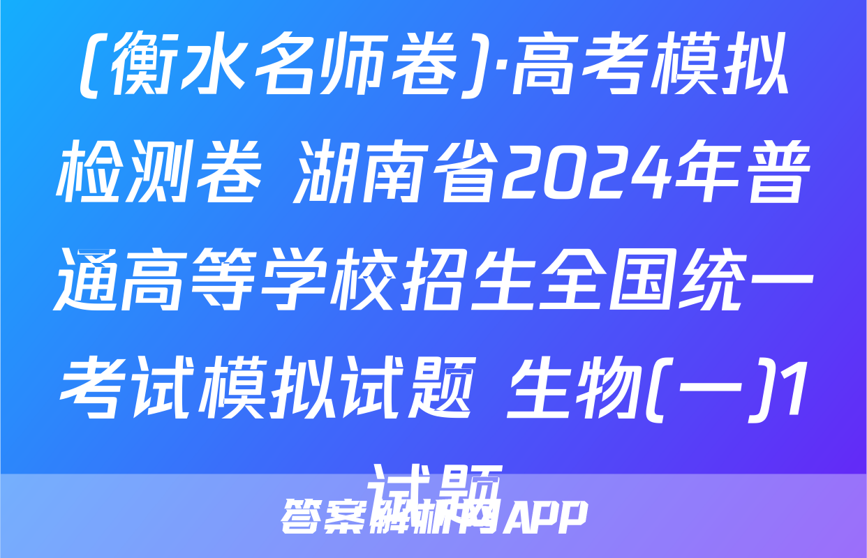 (衡水名师卷)·高考模拟检测卷 湖南省2024年普通高等学校招生全国统一考试模拟试题 生物(一)1试题