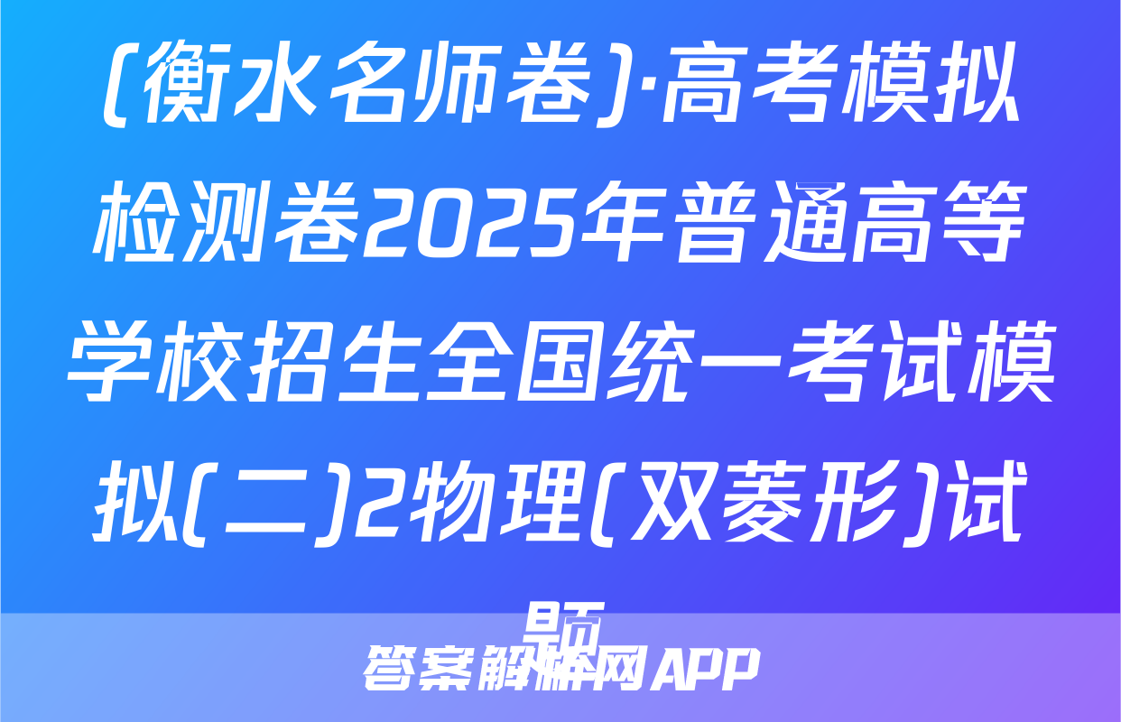 (衡水名师卷)·高考模拟检测卷2025年普通高等学校招生全国统一考试模拟(二)2物理(双菱形)试题