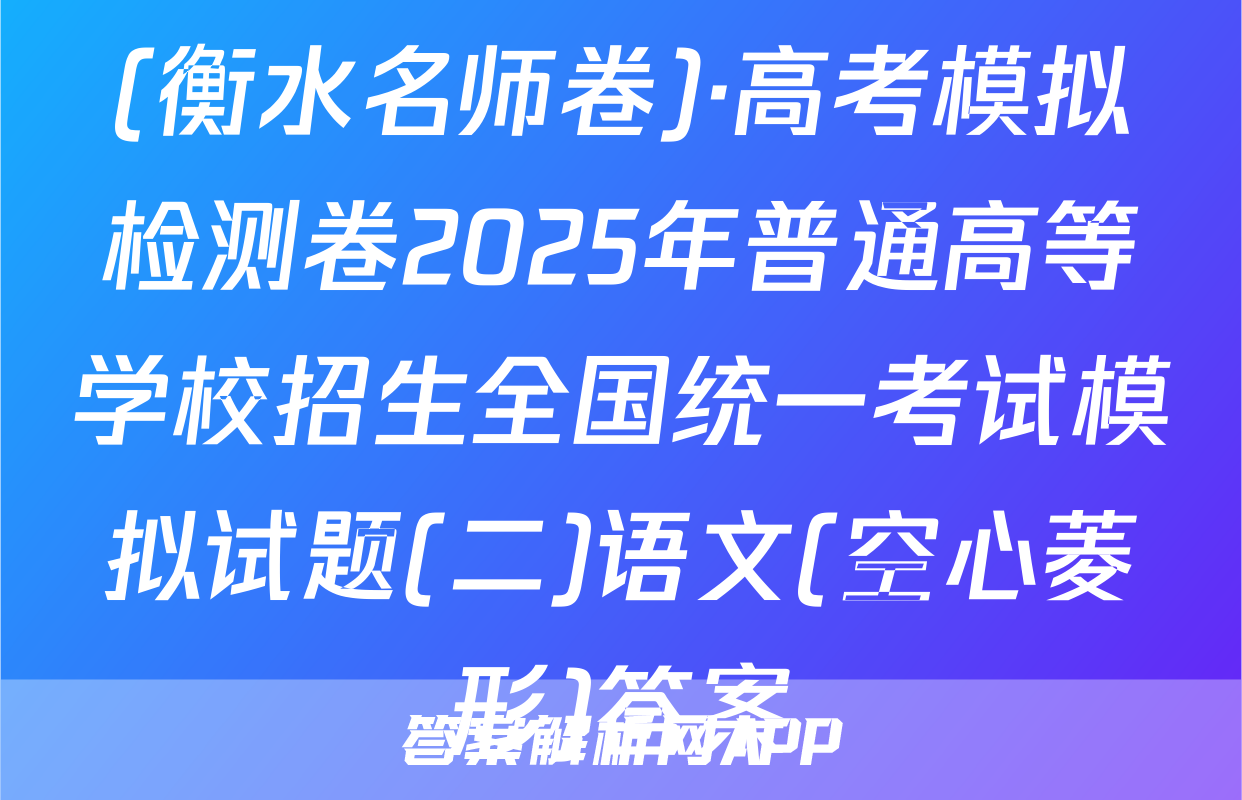 (衡水名师卷)·高考模拟检测卷2025年普通高等学校招生全国统一考试模拟试题(二)语文(空心菱形)答案
