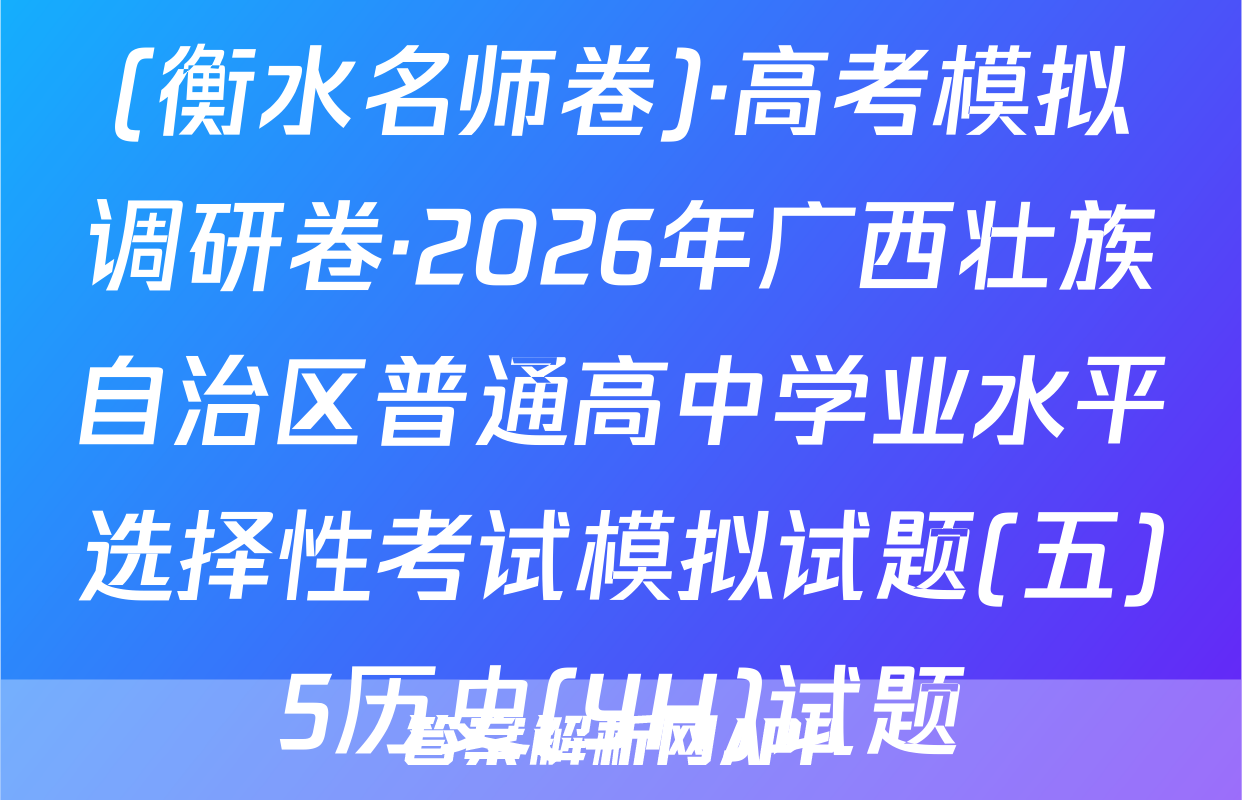 (衡水名师卷)·高考模拟调研卷·2026年广西壮族自治区普通高中学业水平选择性考试模拟试题(五)5历史(YH)试题