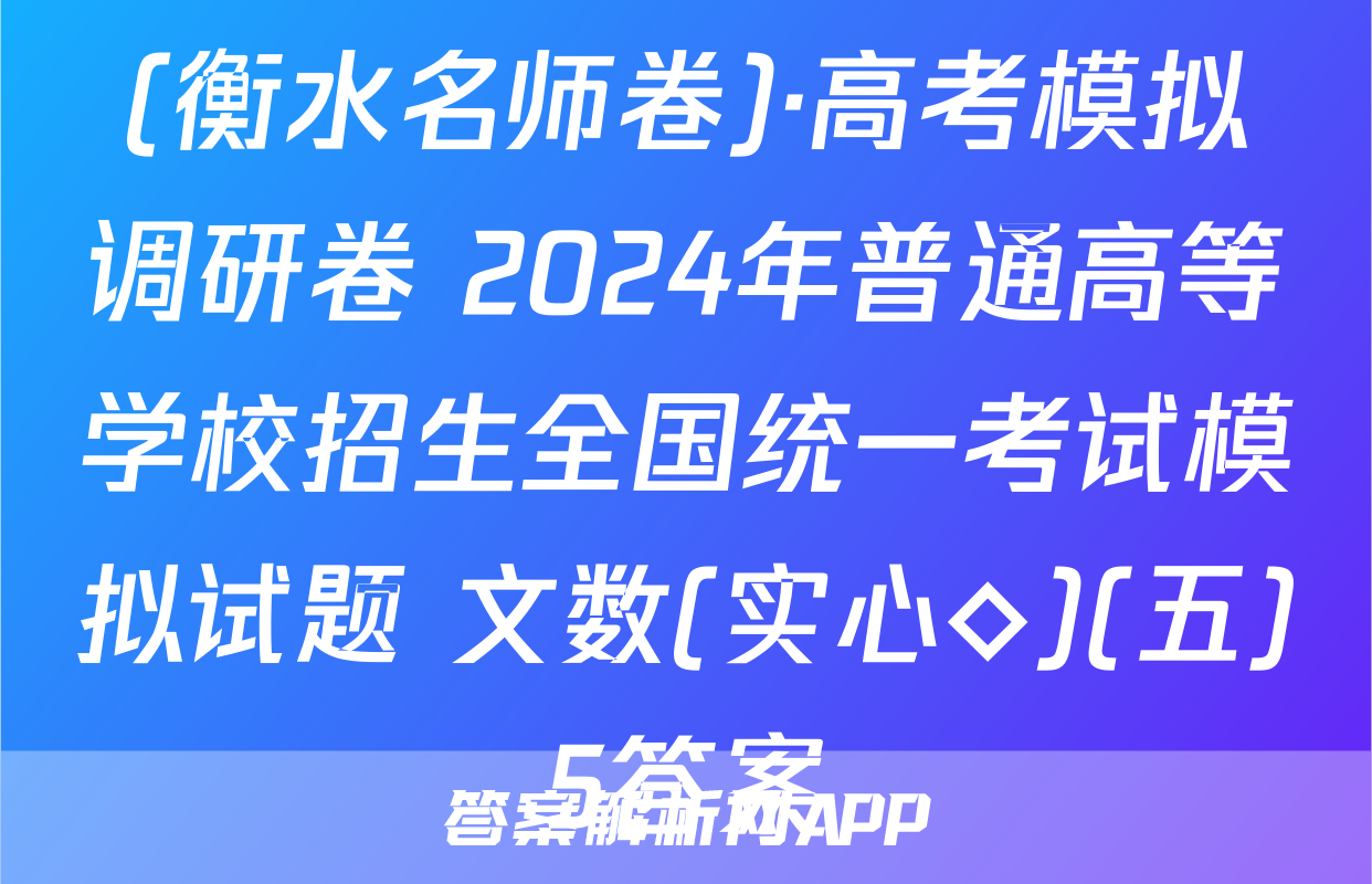 (衡水名师卷)·高考模拟调研卷 2024年普通高等学校招生全国统一考试模拟试题 文数(实心◇)(五)5答案