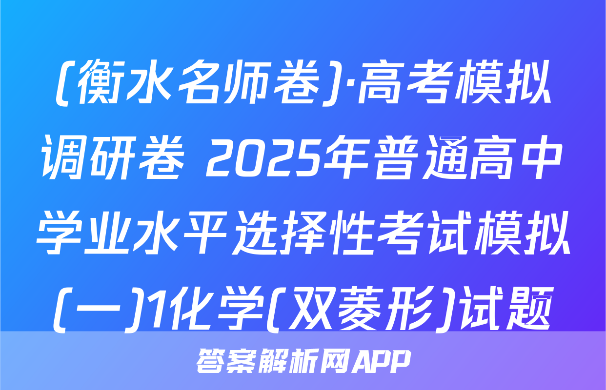 (衡水名师卷)·高考模拟调研卷 2025年普通高中学业水平选择性考试模拟(一)1化学(双菱形)试题