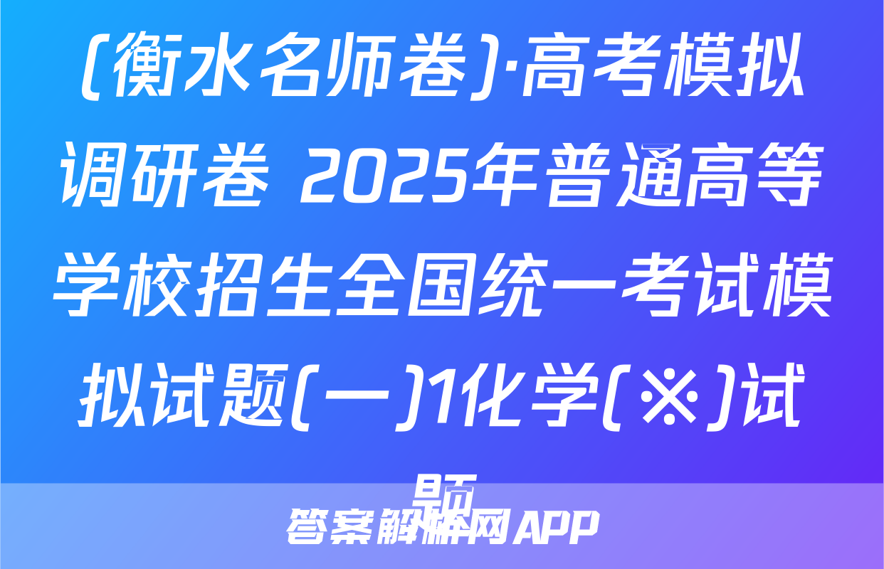 (衡水名师卷)·高考模拟调研卷 2025年普通高等学校招生全国统一考试模拟试题(一)1化学(※)试题