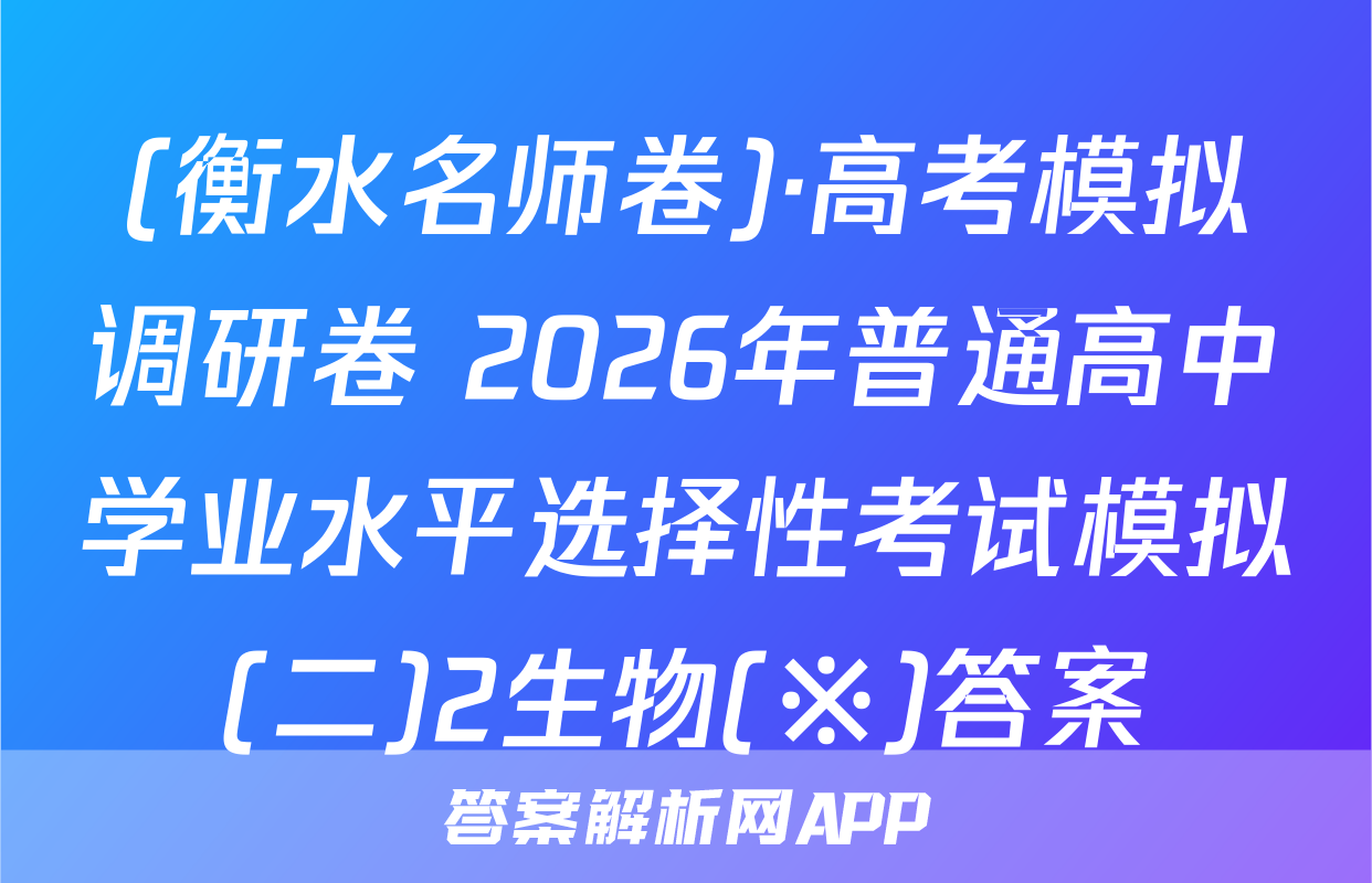 (衡水名师卷)·高考模拟调研卷 2026年普通高中学业水平选择性考试模拟(二)2生物(※)答案