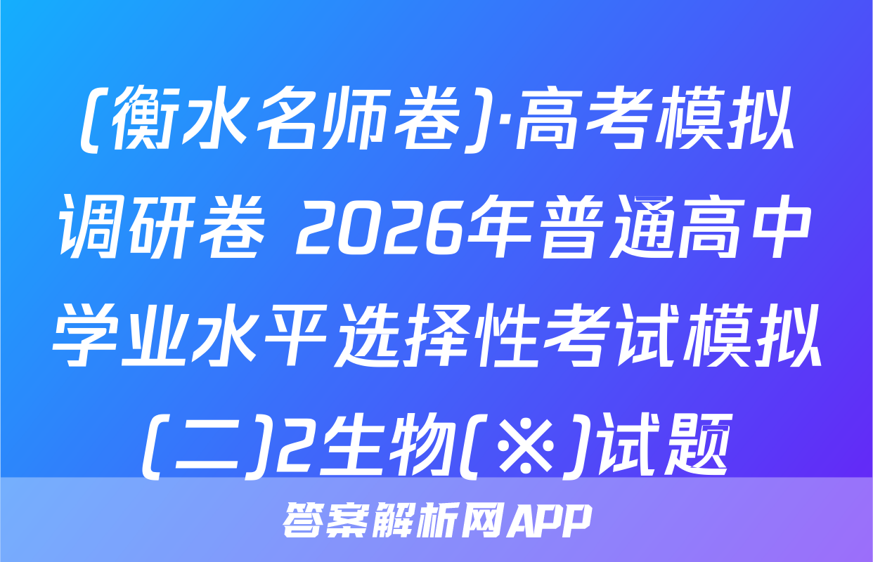 (衡水名师卷)·高考模拟调研卷 2026年普通高中学业水平选择性考试模拟(二)2生物(※)试题