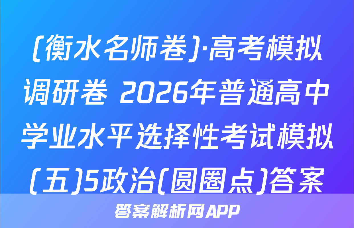 (衡水名师卷)·高考模拟调研卷 2026年普通高中学业水平选择性考试模拟(五)5政治(圆圈点)答案