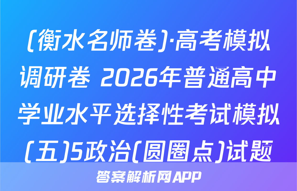 (衡水名师卷)·高考模拟调研卷 2026年普通高中学业水平选择性考试模拟(五)5政治(圆圈点)试题