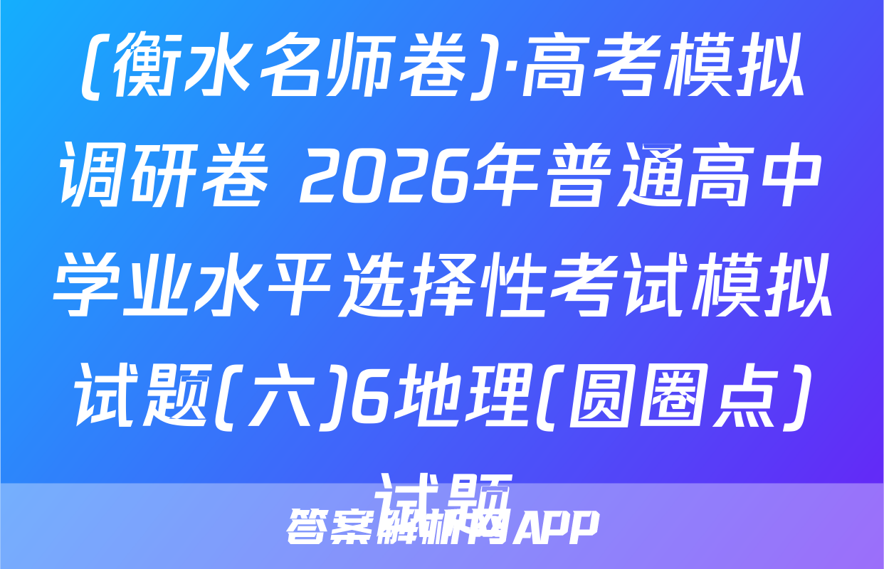 (衡水名师卷)·高考模拟调研卷 2026年普通高中学业水平选择性考试模拟试题(六)6地理(圆圈点)试题