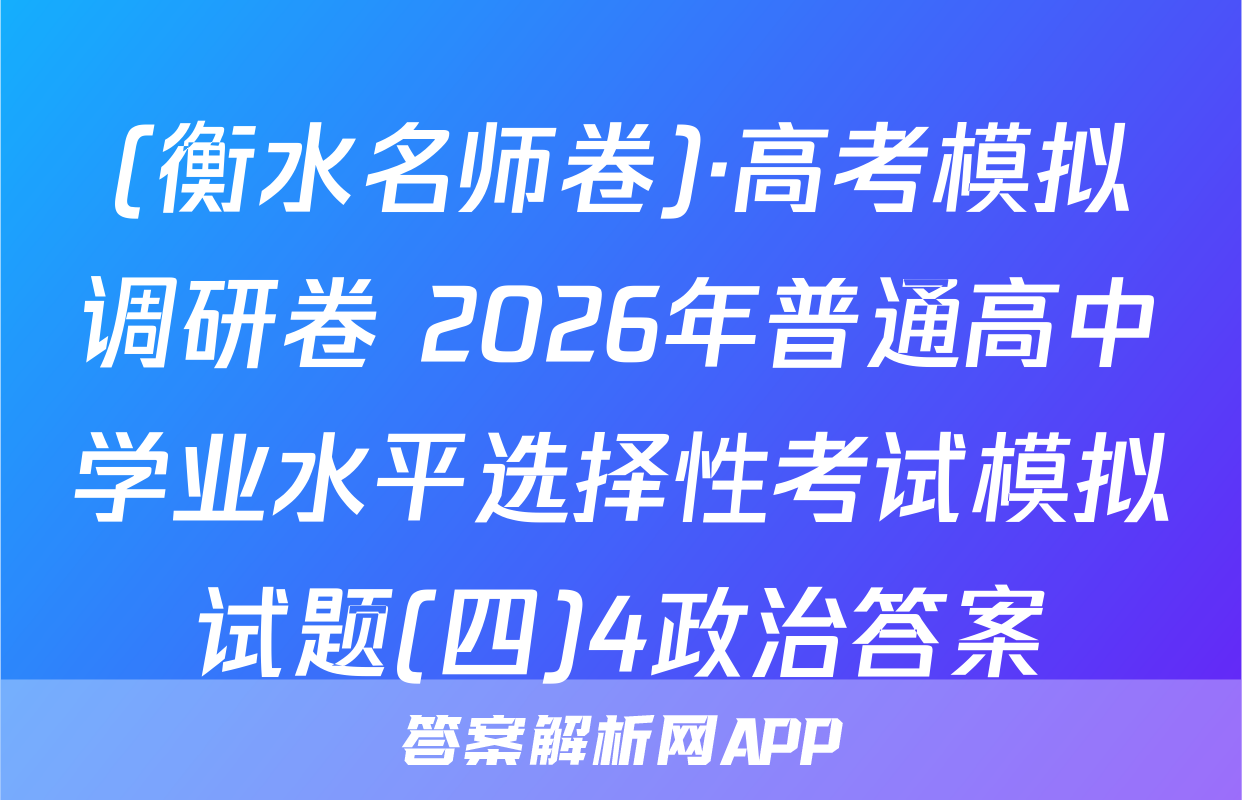 (衡水名师卷)·高考模拟调研卷 2026年普通高中学业水平选择性考试模拟试题(四)4政治答案