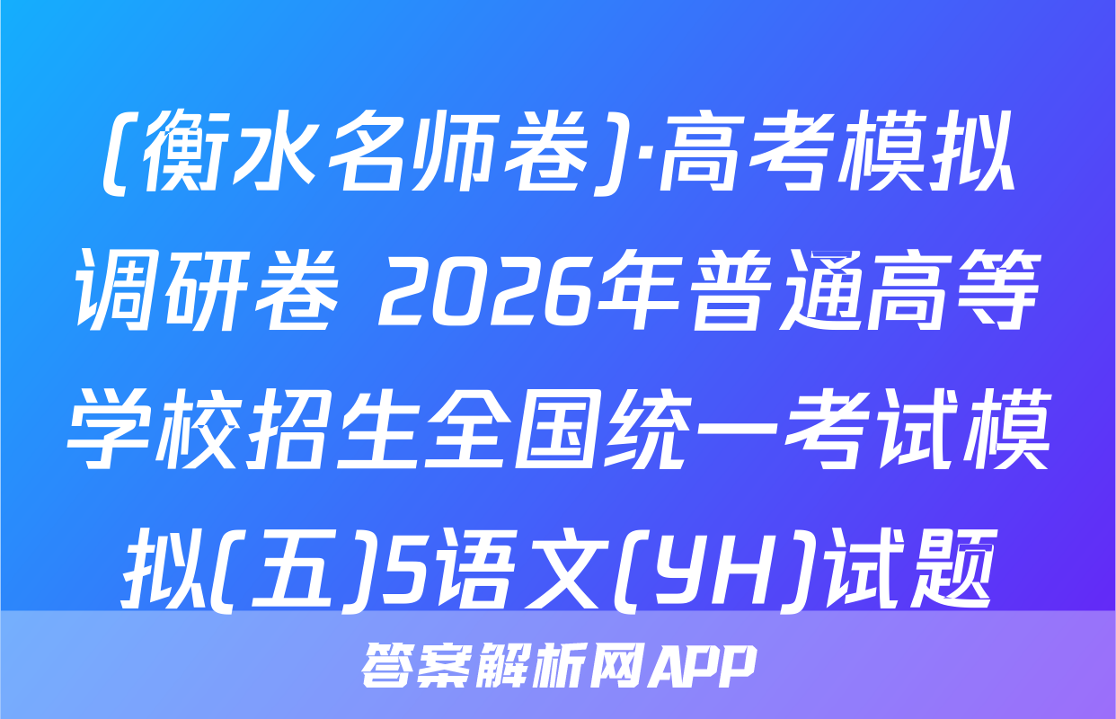 (衡水名师卷)·高考模拟调研卷 2026年普通高等学校招生全国统一考试模拟(五)5语文(YH)试题