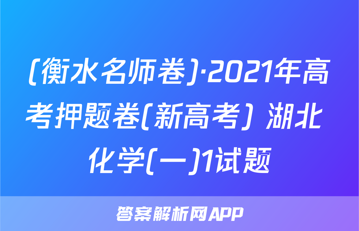 (衡水名师卷)·2021年高考押题卷(新高考) 湖北 化学(一)1试题