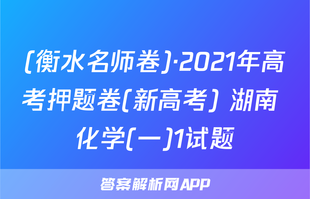 (衡水名师卷)·2021年高考押题卷(新高考) 湖南 化学(一)1试题