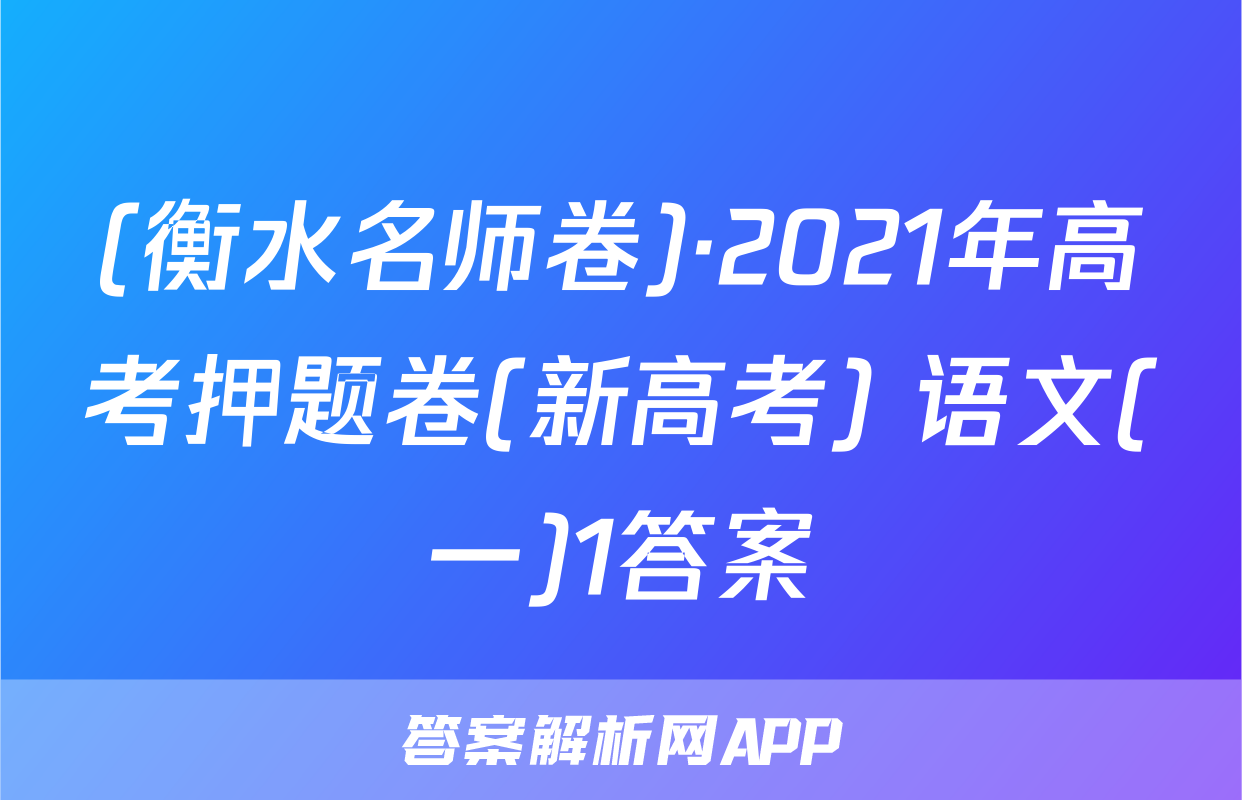 (衡水名师卷)·2021年高考押题卷(新高考) 语文(一)1答案