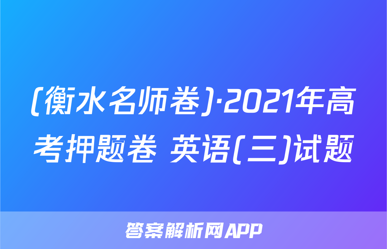 (衡水名师卷)·2021年高考押题卷 英语(三)试题