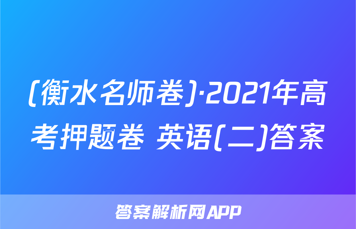 (衡水名师卷)·2021年高考押题卷 英语(二)答案