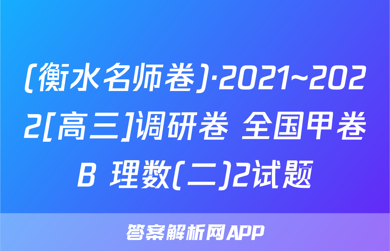 (衡水名师卷)·2021~2022[高三]调研卷 全国甲卷B 理数(二)2试题