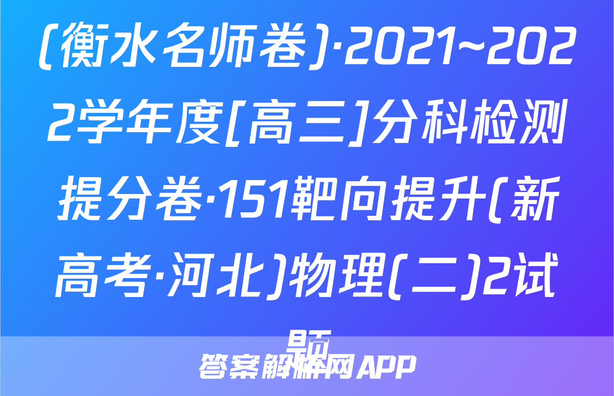(衡水名师卷)·2021~2022学年度[高三]分科检测提分卷·151靶向提升(新高考·河北)物理(二)2试题