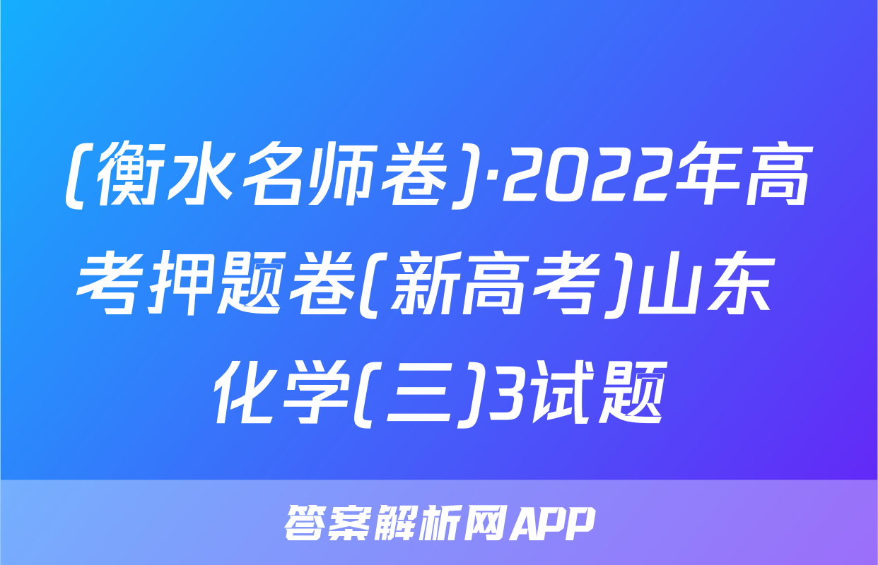 (衡水名师卷)·2022年高考押题卷(新高考)山东 化学(三)3试题