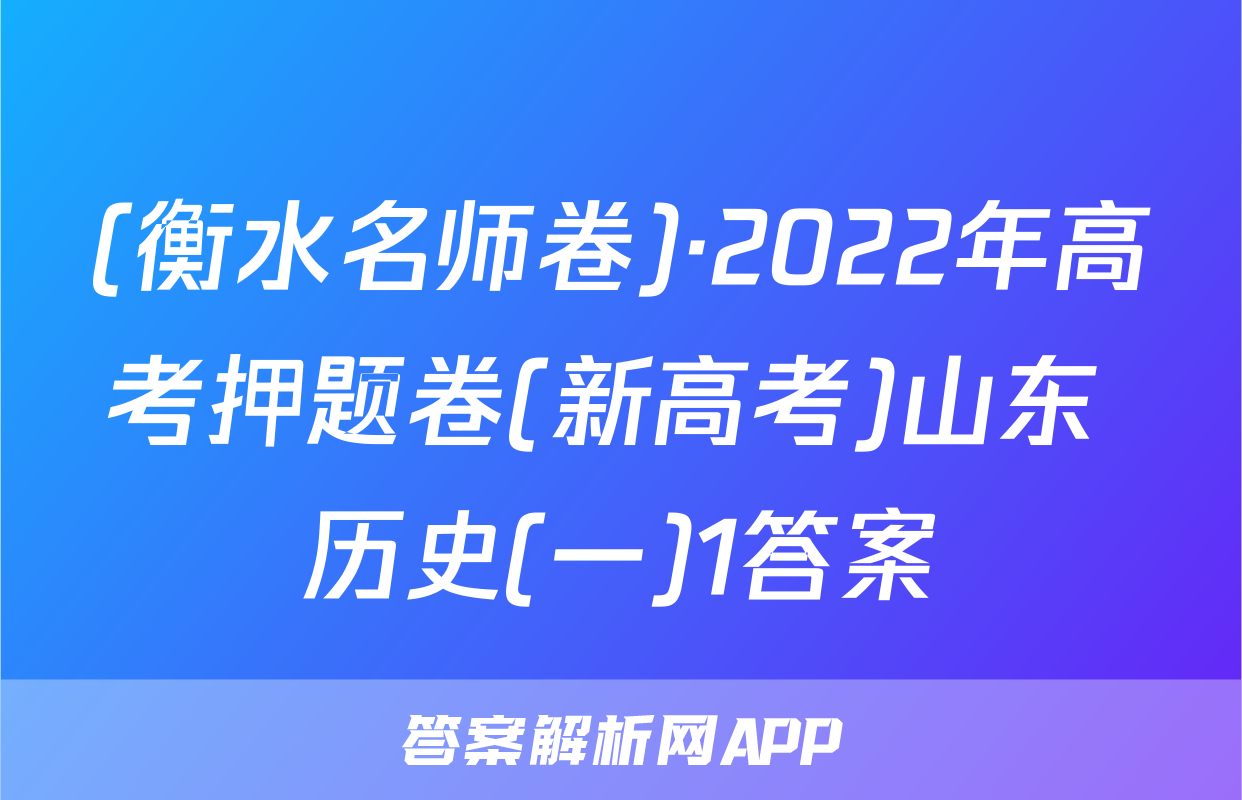 (衡水名师卷)·2022年高考押题卷(新高考)山东 历史(一)1答案