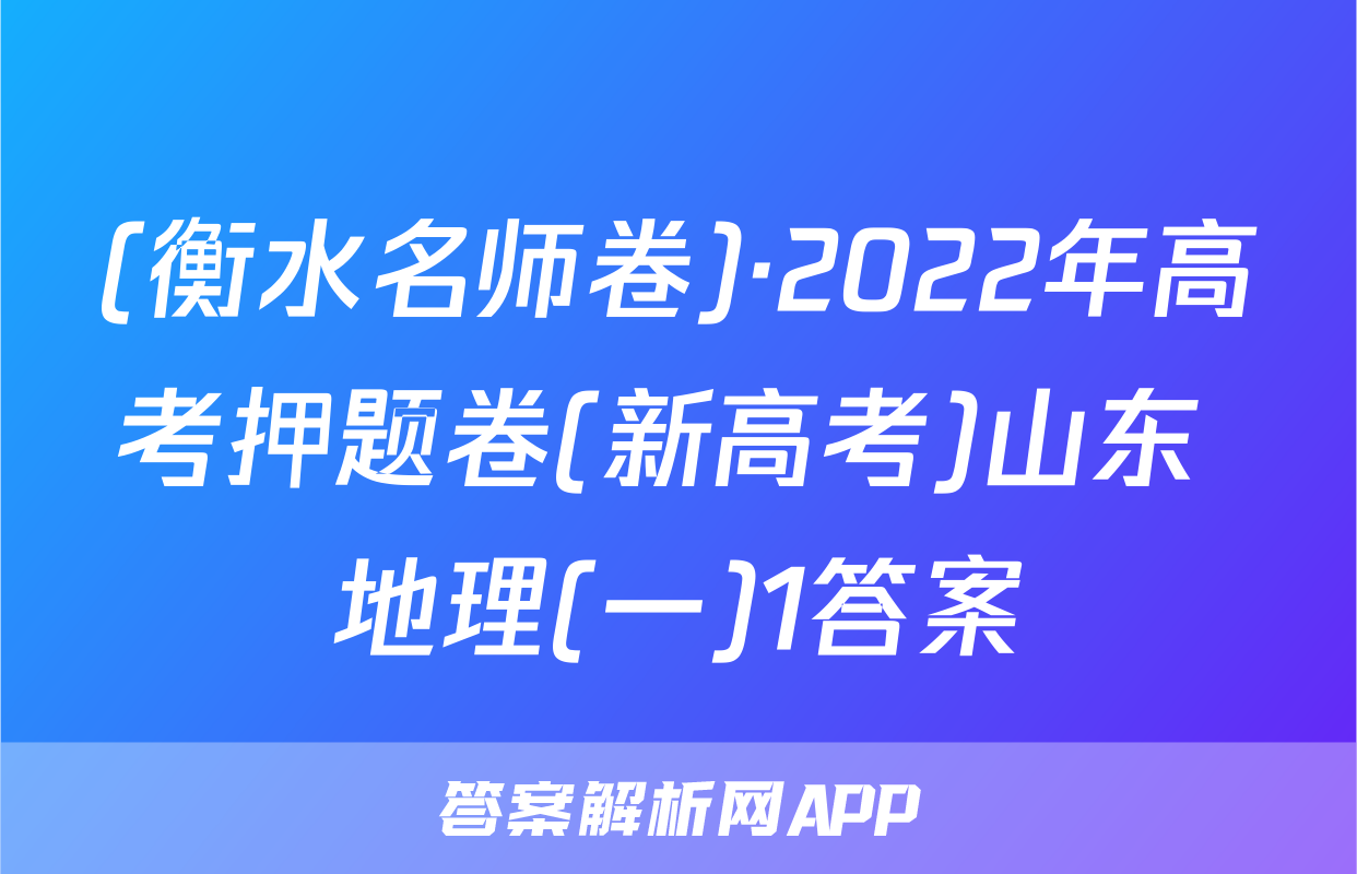 (衡水名师卷)·2022年高考押题卷(新高考)山东 地理(一)1答案