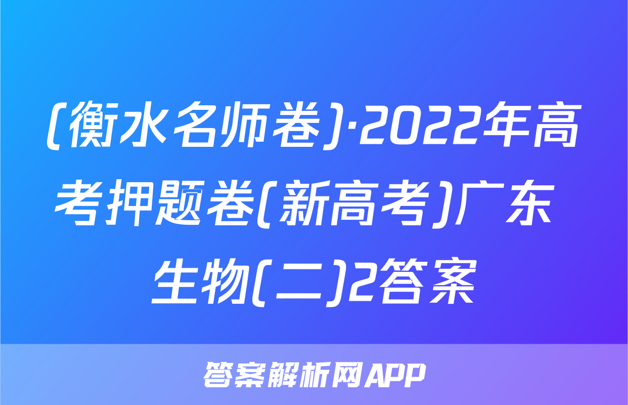 (衡水名师卷)·2022年高考押题卷(新高考)广东 生物(二)2答案