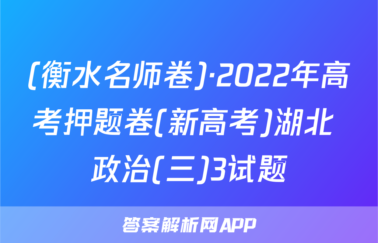 (衡水名师卷)·2022年高考押题卷(新高考)湖北 政治(三)3试题