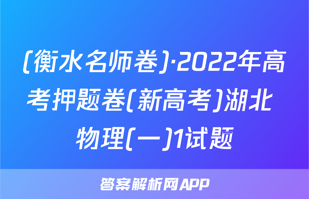 (衡水名师卷)·2022年高考押题卷(新高考)湖北 物理(一)1试题