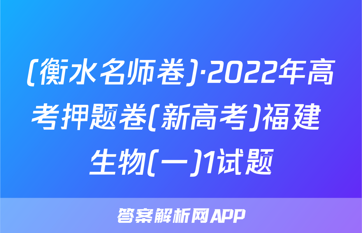 (衡水名师卷)·2022年高考押题卷(新高考)福建 生物(一)1试题