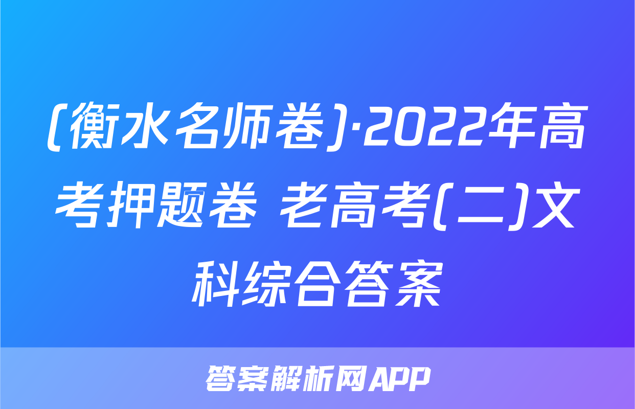 (衡水名师卷)·2022年高考押题卷 老高考(二)文科综合答案